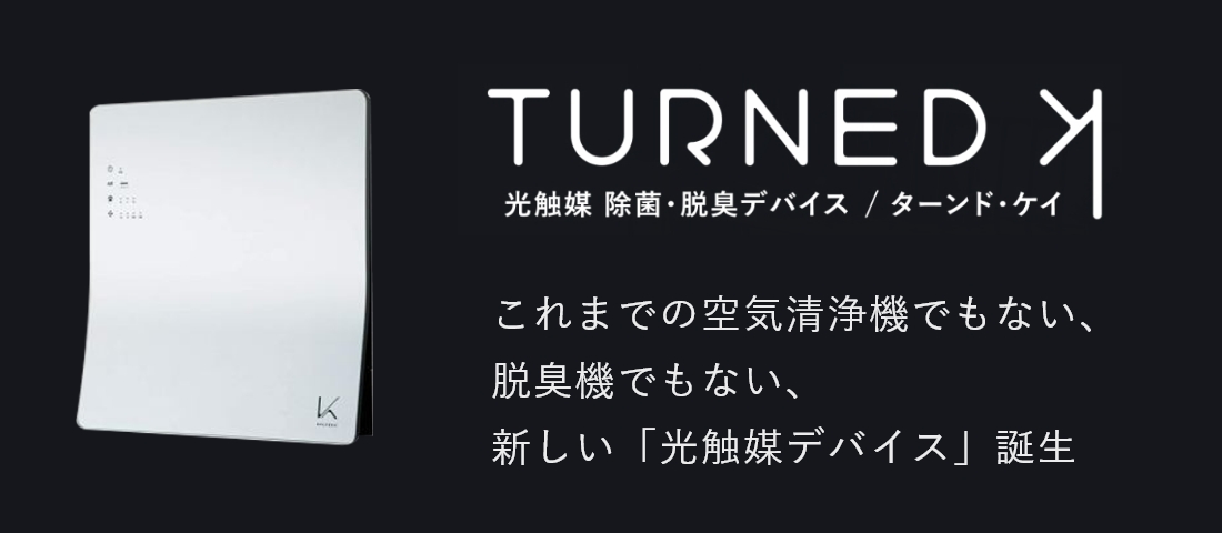 「TURNED K（ターンド・ケイ）」これまでの空気清浄機でもない、脱臭機でもない、新しい「光触媒デバイス」誕生